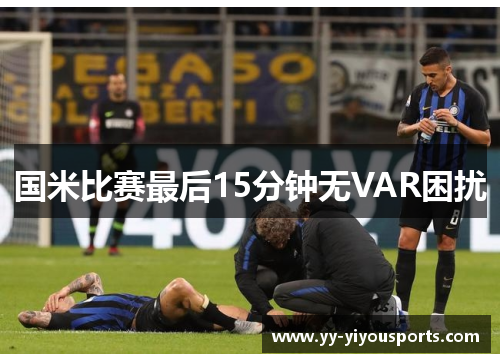 国米比赛最后15分钟无VAR困扰
