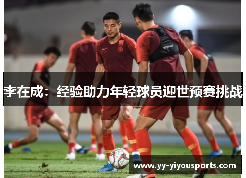 李在成：经验助力年轻球员迎世预赛挑战